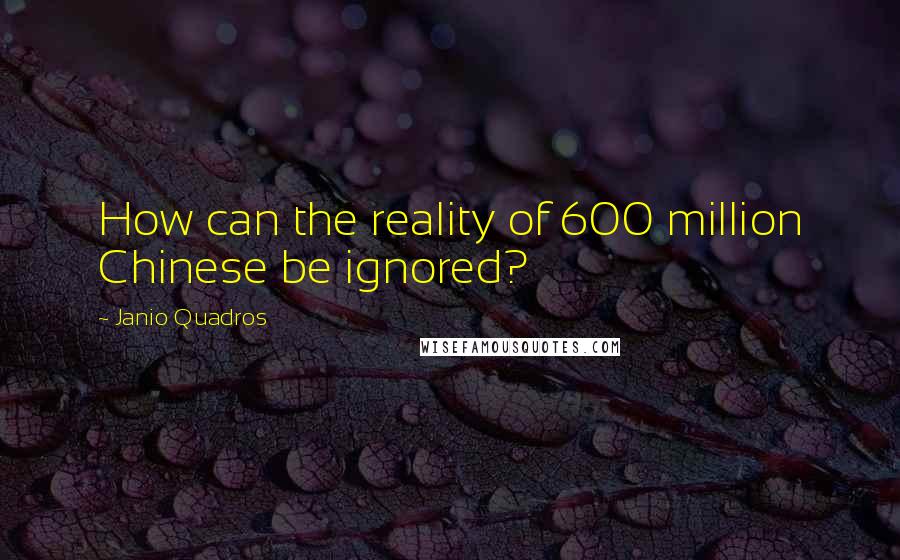 Janio Quadros Quotes: How can the reality of 600 million Chinese be ignored?