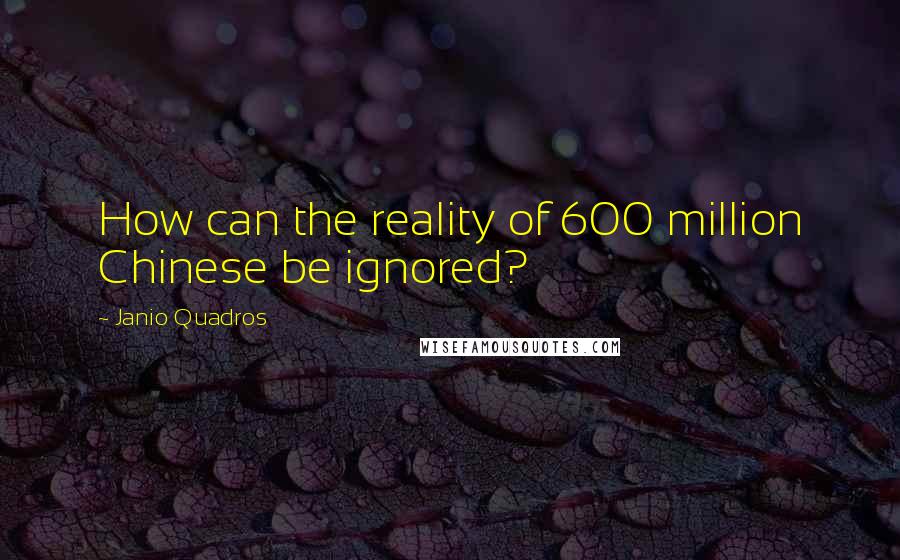 Janio Quadros Quotes: How can the reality of 600 million Chinese be ignored?