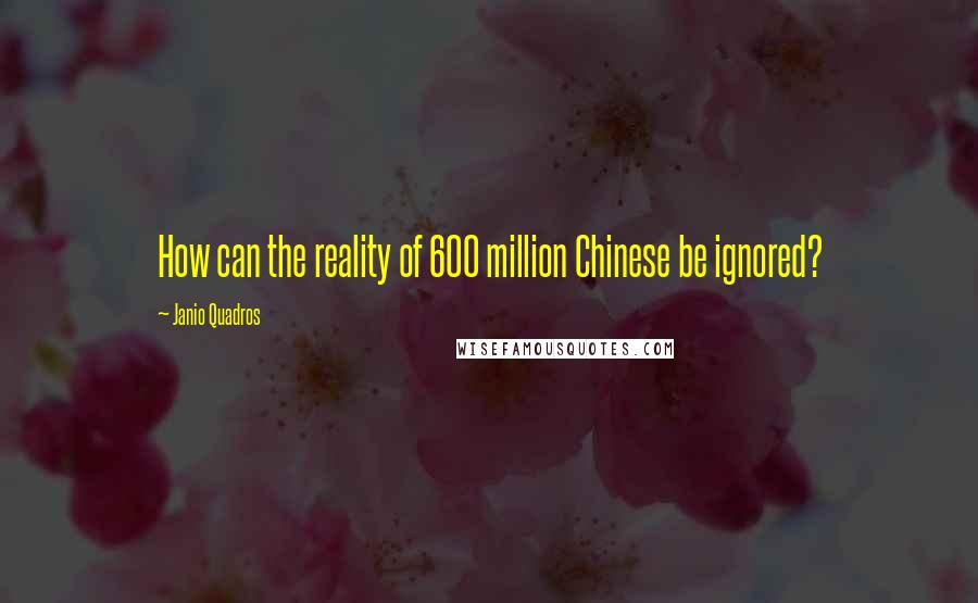 Janio Quadros Quotes: How can the reality of 600 million Chinese be ignored?