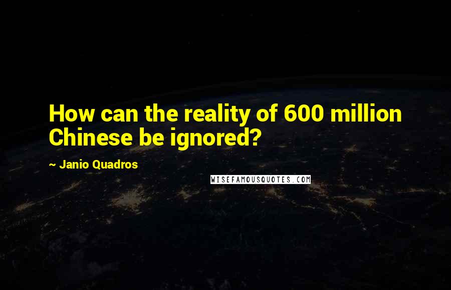 Janio Quadros Quotes: How can the reality of 600 million Chinese be ignored?