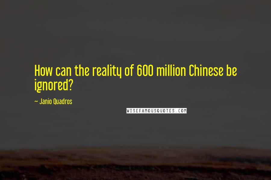 Janio Quadros Quotes: How can the reality of 600 million Chinese be ignored?