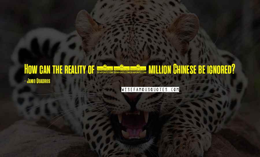 Janio Quadros Quotes: How can the reality of 600 million Chinese be ignored?