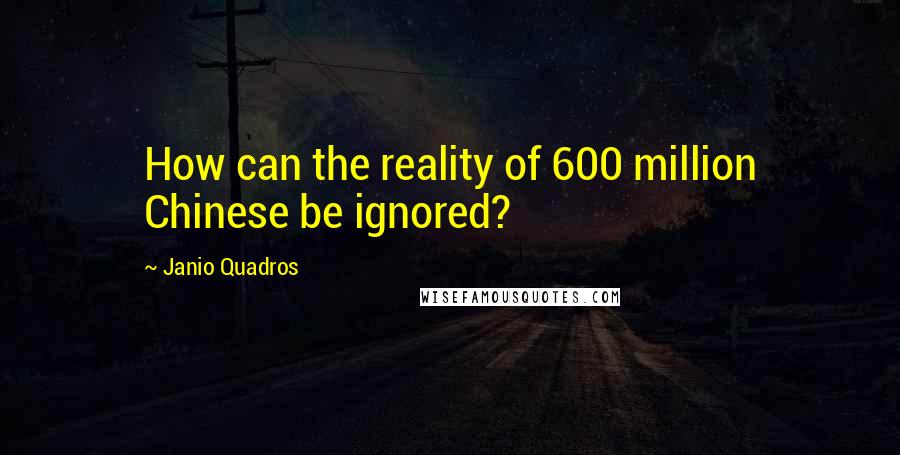 Janio Quadros Quotes: How can the reality of 600 million Chinese be ignored?