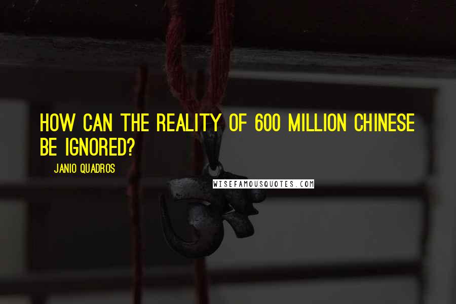 Janio Quadros Quotes: How can the reality of 600 million Chinese be ignored?