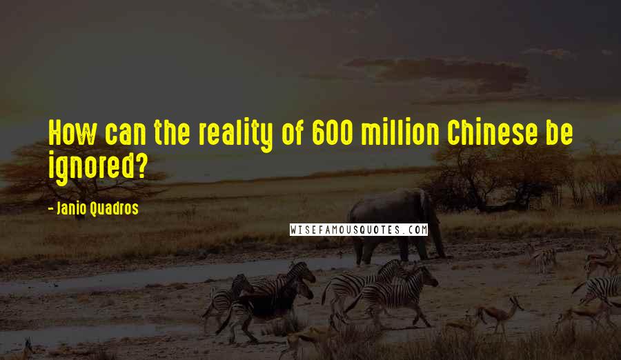 Janio Quadros Quotes: How can the reality of 600 million Chinese be ignored?