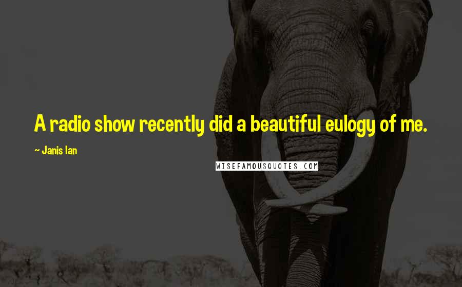 Janis Ian Quotes: A radio show recently did a beautiful eulogy of me.