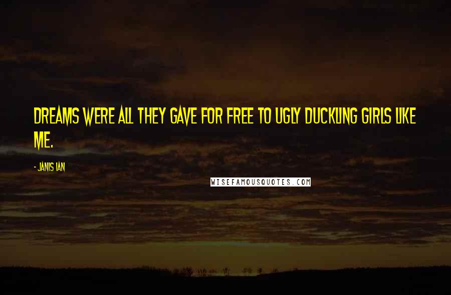 Janis Ian Quotes: Dreams were all they gave for free to ugly duckling girls like me.