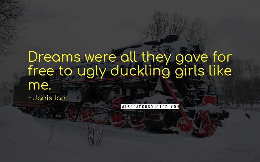 Janis Ian Quotes: Dreams were all they gave for free to ugly duckling girls like me.