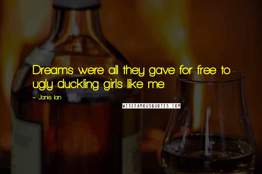 Janis Ian Quotes: Dreams were all they gave for free to ugly duckling girls like me.