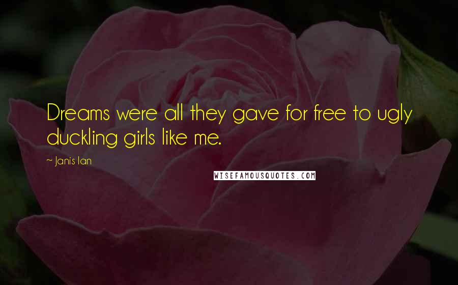 Janis Ian Quotes: Dreams were all they gave for free to ugly duckling girls like me.