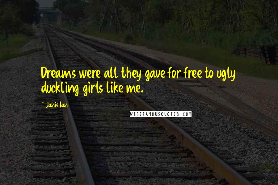 Janis Ian Quotes: Dreams were all they gave for free to ugly duckling girls like me.