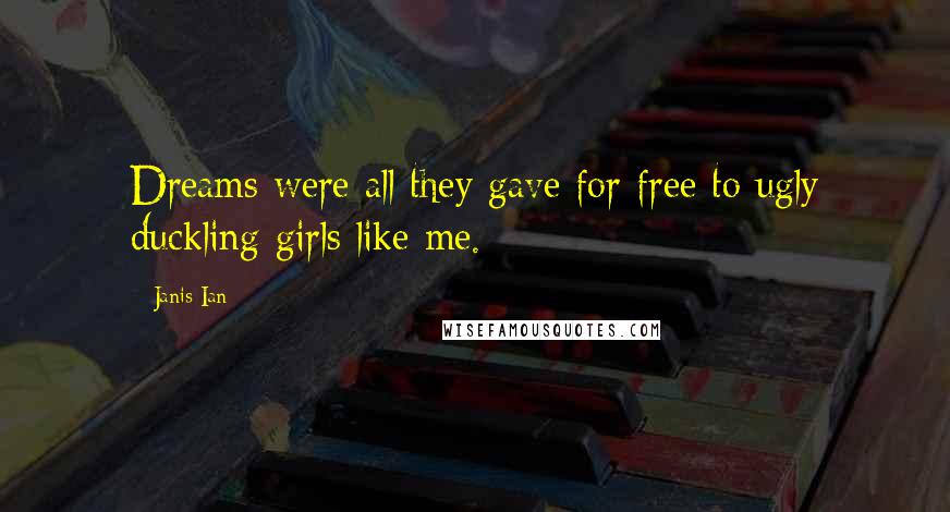 Janis Ian Quotes: Dreams were all they gave for free to ugly duckling girls like me.