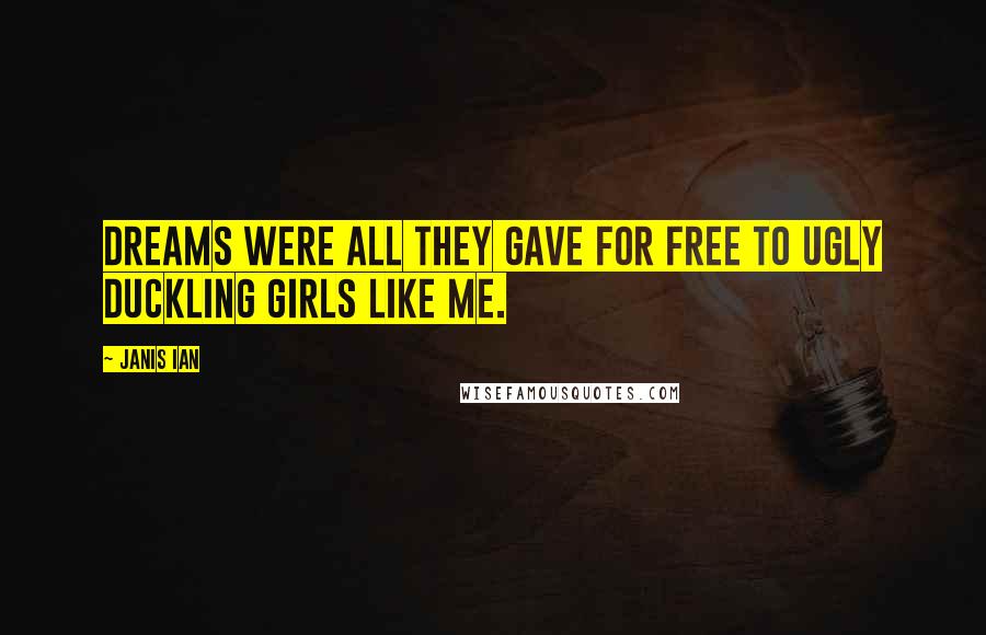 Janis Ian Quotes: Dreams were all they gave for free to ugly duckling girls like me.