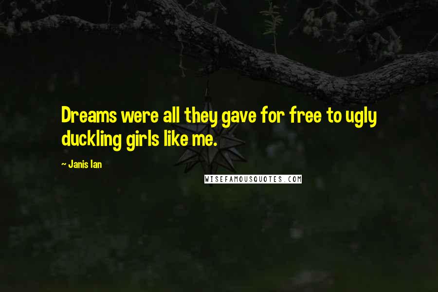 Janis Ian Quotes: Dreams were all they gave for free to ugly duckling girls like me.