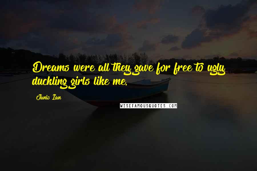 Janis Ian Quotes: Dreams were all they gave for free to ugly duckling girls like me.