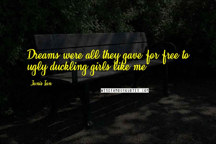 Janis Ian Quotes: Dreams were all they gave for free to ugly duckling girls like me.