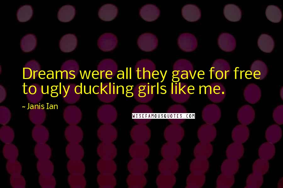 Janis Ian Quotes: Dreams were all they gave for free to ugly duckling girls like me.