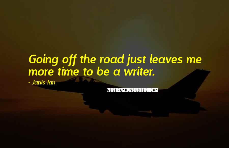 Janis Ian Quotes: Going off the road just leaves me more time to be a writer.