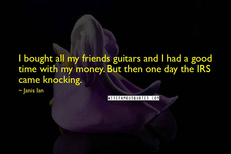 Janis Ian Quotes: I bought all my friends guitars and I had a good time with my money. But then one day the IRS came knocking.