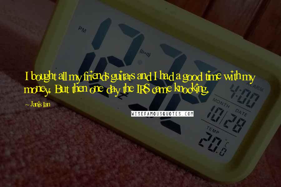 Janis Ian Quotes: I bought all my friends guitars and I had a good time with my money. But then one day the IRS came knocking.
