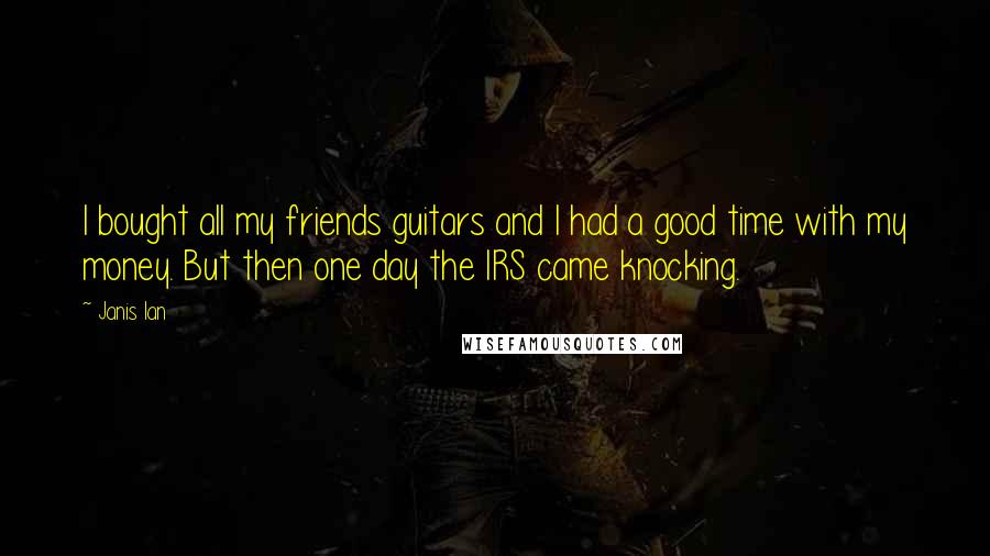 Janis Ian Quotes: I bought all my friends guitars and I had a good time with my money. But then one day the IRS came knocking.