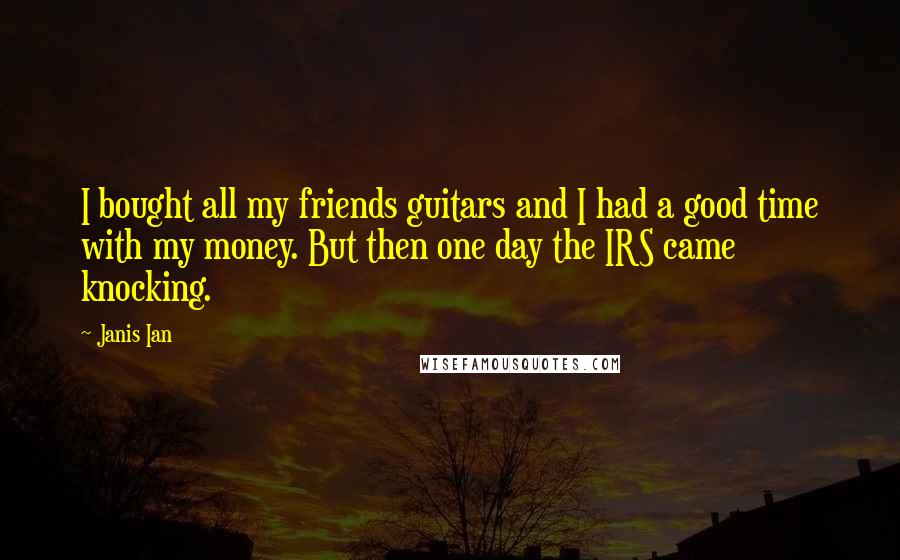 Janis Ian Quotes: I bought all my friends guitars and I had a good time with my money. But then one day the IRS came knocking.