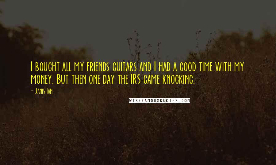 Janis Ian Quotes: I bought all my friends guitars and I had a good time with my money. But then one day the IRS came knocking.