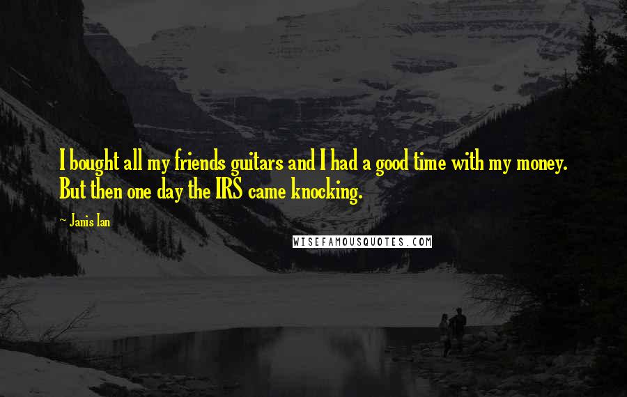 Janis Ian Quotes: I bought all my friends guitars and I had a good time with my money. But then one day the IRS came knocking.