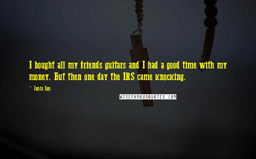 Janis Ian Quotes: I bought all my friends guitars and I had a good time with my money. But then one day the IRS came knocking.