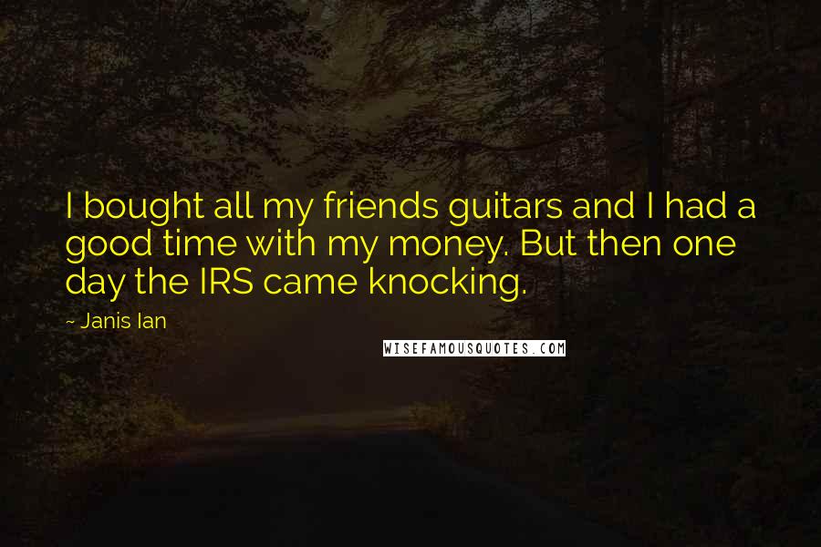 Janis Ian Quotes: I bought all my friends guitars and I had a good time with my money. But then one day the IRS came knocking.