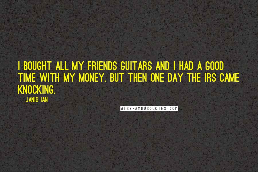 Janis Ian Quotes: I bought all my friends guitars and I had a good time with my money. But then one day the IRS came knocking.