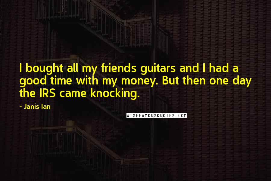 Janis Ian Quotes: I bought all my friends guitars and I had a good time with my money. But then one day the IRS came knocking.