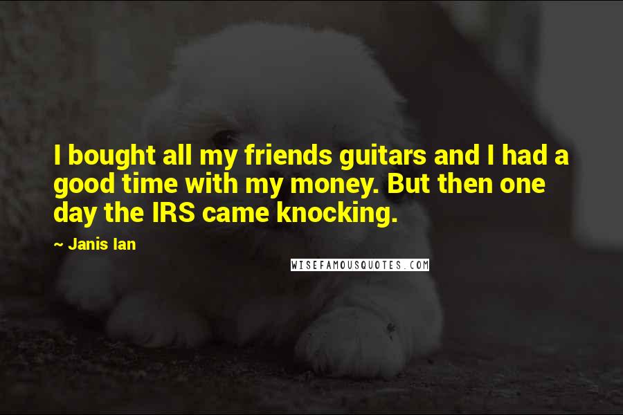 Janis Ian Quotes: I bought all my friends guitars and I had a good time with my money. But then one day the IRS came knocking.