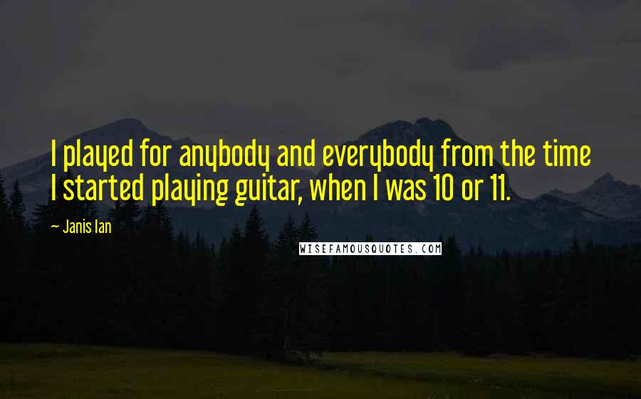 Janis Ian Quotes: I played for anybody and everybody from the time I started playing guitar, when I was 10 or 11.