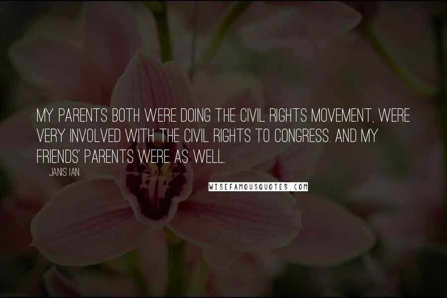 Janis Ian Quotes: My parents both were doing the Civil Rights Movement, were very involved with the civil rights to Congress. And my friends' parents were as well.