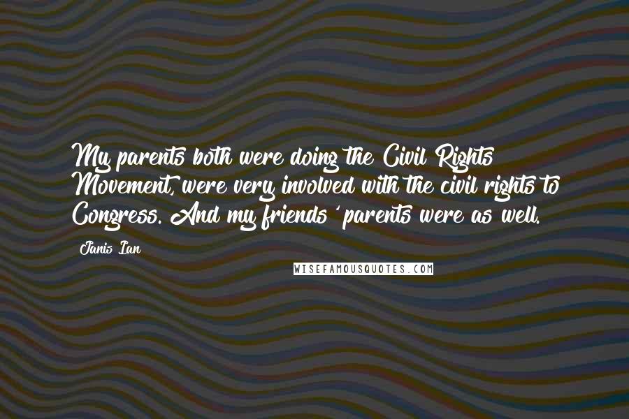 Janis Ian Quotes: My parents both were doing the Civil Rights Movement, were very involved with the civil rights to Congress. And my friends' parents were as well.