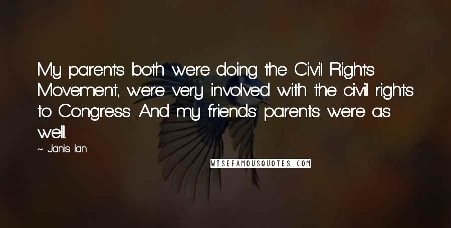 Janis Ian Quotes: My parents both were doing the Civil Rights Movement, were very involved with the civil rights to Congress. And my friends' parents were as well.