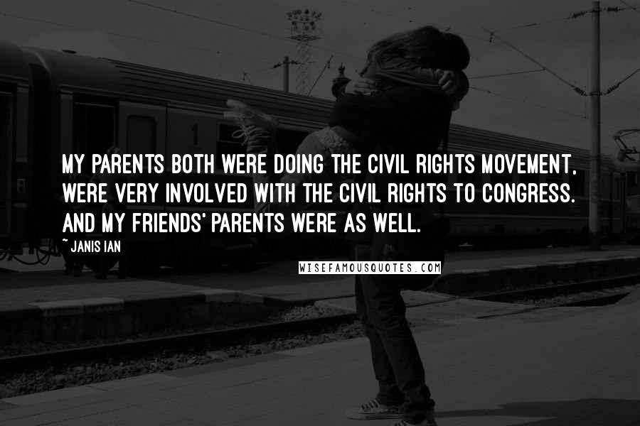 Janis Ian Quotes: My parents both were doing the Civil Rights Movement, were very involved with the civil rights to Congress. And my friends' parents were as well.