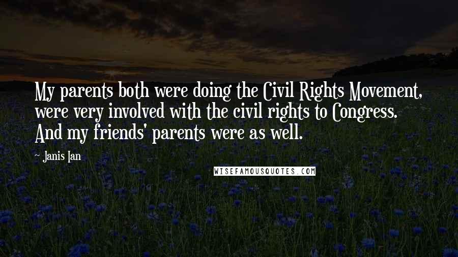 Janis Ian Quotes: My parents both were doing the Civil Rights Movement, were very involved with the civil rights to Congress. And my friends' parents were as well.