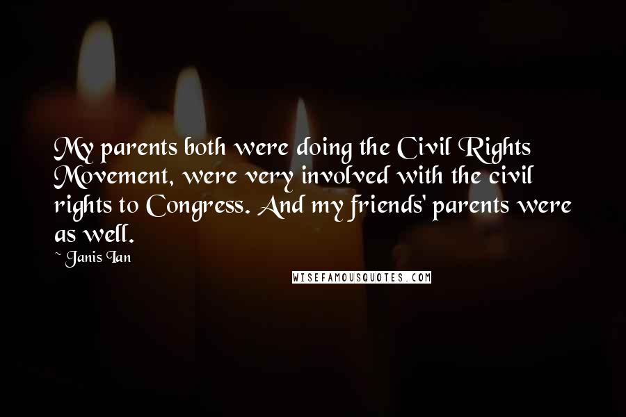 Janis Ian Quotes: My parents both were doing the Civil Rights Movement, were very involved with the civil rights to Congress. And my friends' parents were as well.
