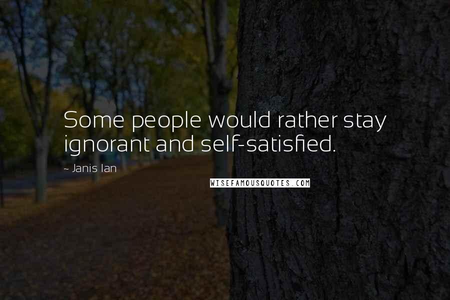 Janis Ian Quotes: Some people would rather stay ignorant and self-satisfied.