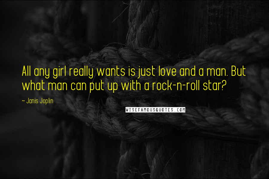 Janis Joplin Quotes: All any girl really wants is just love and a man. But what man can put up with a rock-n-roll star?