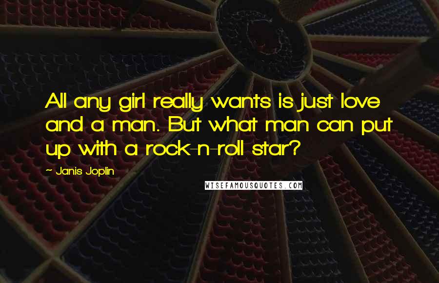 Janis Joplin Quotes: All any girl really wants is just love and a man. But what man can put up with a rock-n-roll star?