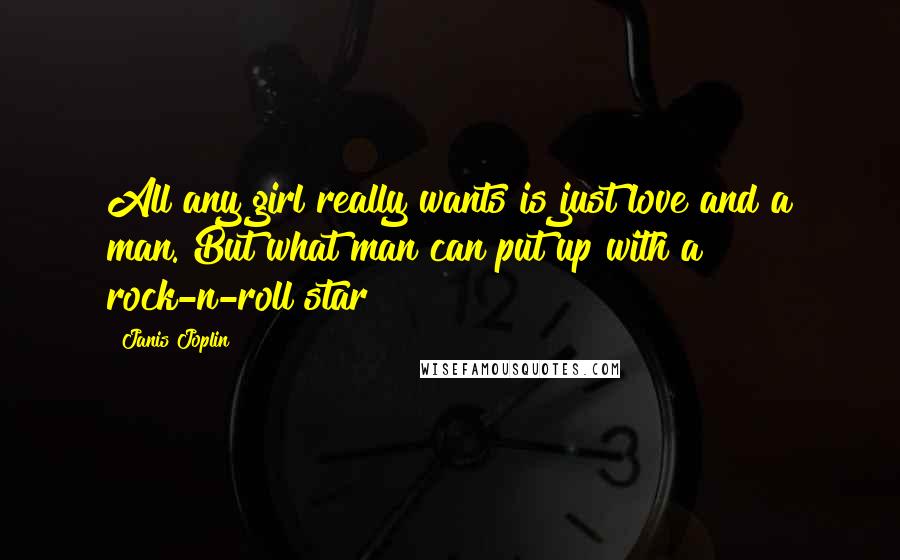 Janis Joplin Quotes: All any girl really wants is just love and a man. But what man can put up with a rock-n-roll star?