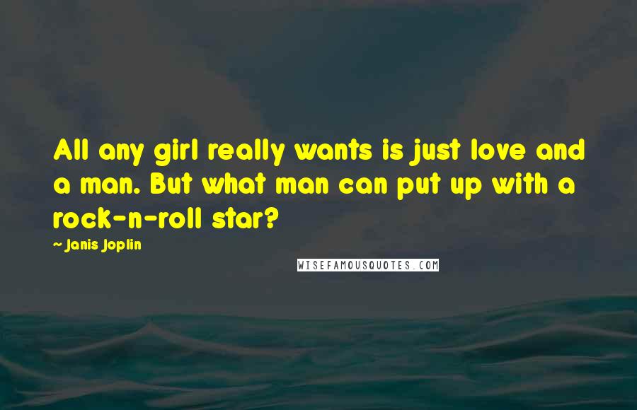 Janis Joplin Quotes: All any girl really wants is just love and a man. But what man can put up with a rock-n-roll star?