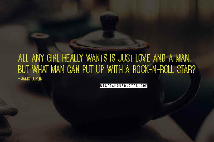 Janis Joplin Quotes: All any girl really wants is just love and a man. But what man can put up with a rock-n-roll star?