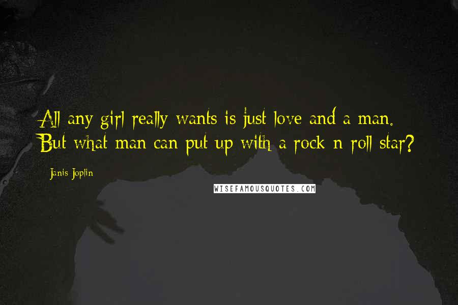 Janis Joplin Quotes: All any girl really wants is just love and a man. But what man can put up with a rock-n-roll star?