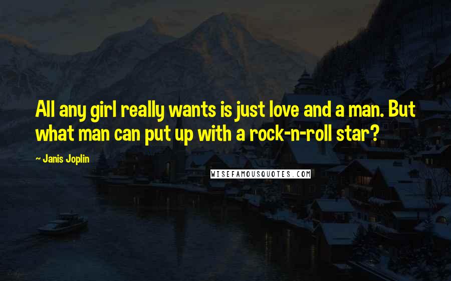 Janis Joplin Quotes: All any girl really wants is just love and a man. But what man can put up with a rock-n-roll star?