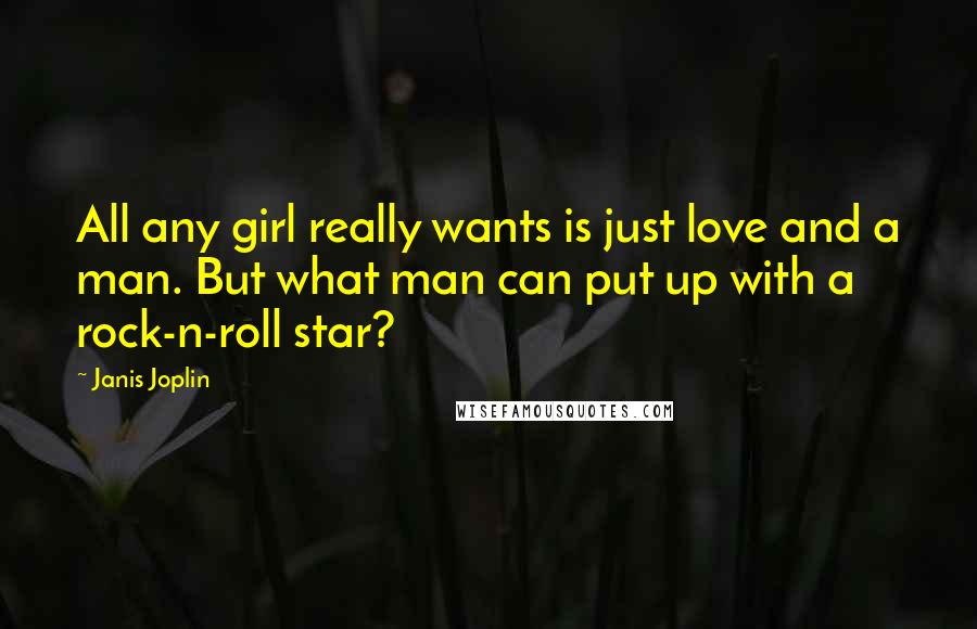 Janis Joplin Quotes: All any girl really wants is just love and a man. But what man can put up with a rock-n-roll star?