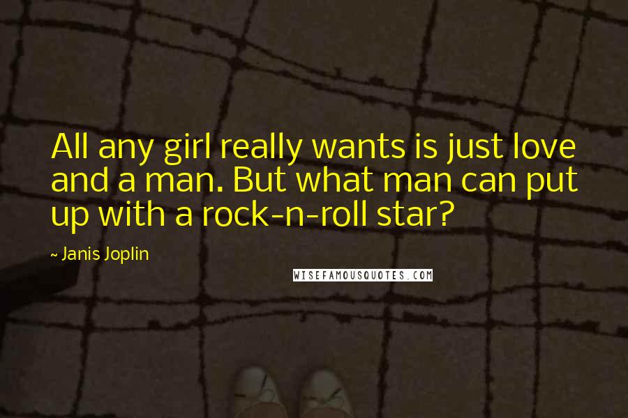 Janis Joplin Quotes: All any girl really wants is just love and a man. But what man can put up with a rock-n-roll star?